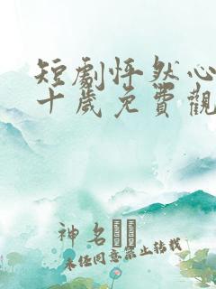 短剧怦然心动五十岁免费观看全集高清