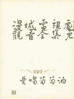 漫城电视剧在线观看全集免费