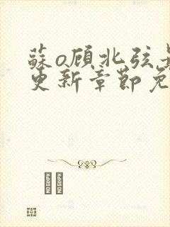 苏o顾北弦最新更新章节免费阅读