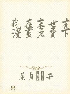 我在末世有套房漫画免费下拉