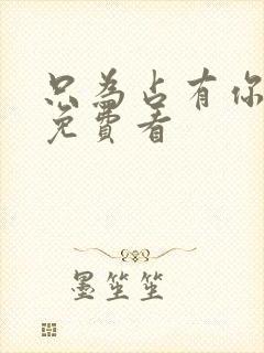 只为占有你短剧免费看