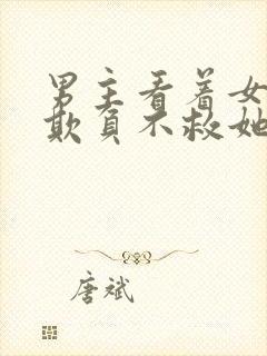 男主看着女主被欺负不救她小说