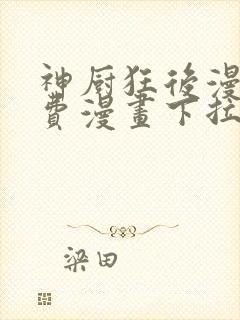 神厨狂后漫画免费漫画下拉式6漫画土豪漫画