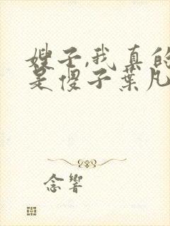 嫂子,我真的不是傻子叶凡免费阅读