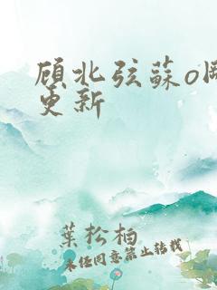 顾北弦苏o刚刚更新