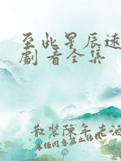 至此星辰远 短剧 看全集