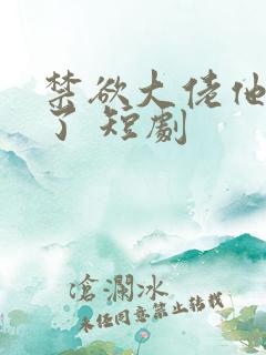 禁欲大佬他沦陷了 短剧