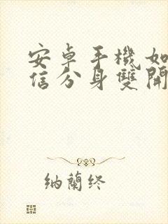 安卓手机如何微信分身双开