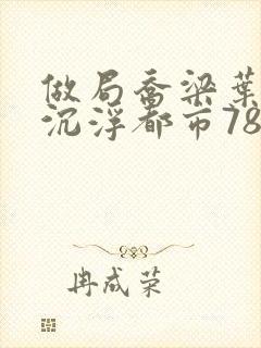 做局乔梁叶心仪沉浮都市78