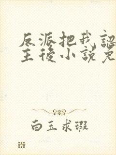 反派把我认成女主后小说免费阅读