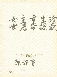 女主重生珍惜前世老公总裁甜宠文