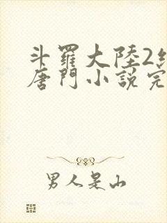 斗罗大陆2绝世唐门小说完整免费