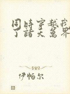 同时穿越我制霸了诸天万界