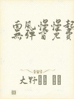 南风慢慢起全文无弹窗免费阅读