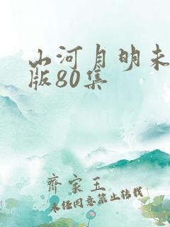 山河月明未删减版80集
