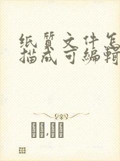 纸质文件怎么扫描成可编辑电子版