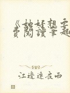 《她好想要》免费阅读笔趣阁无弹窗