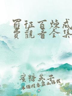 罗征百炼成神免费观看全集