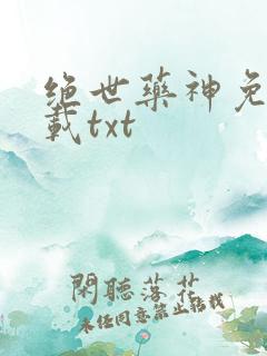 绝世药神免费下载txt