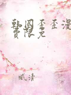 韩国歪歪漫画免费限免