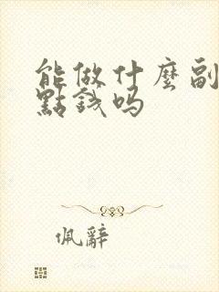 能做什么副业挣点钱吗