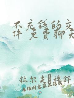 不充钱的交友软件 免费聊天开放下载