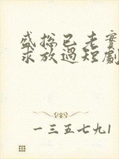 盛总已老实夫人求放过短剧大结局