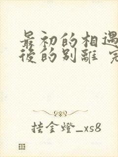 最初的相遇,最后的别离 完结