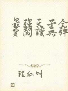 最强天子全文免费阅读无弹窗