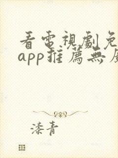 看电视剧免费的app推荐无广告