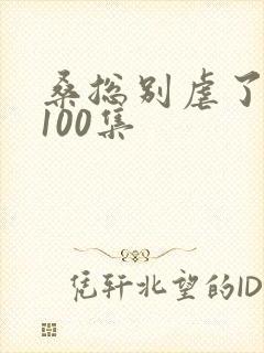 桑总别虐了短剧100集