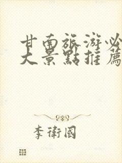 甘南旅游必去十大景点推荐