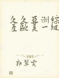 久久亚洲综合国产欧美一级