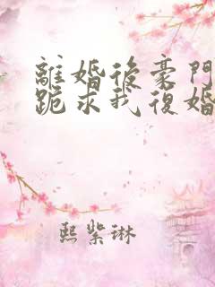 离婚后豪门前夫跪求我复婚无弹窗