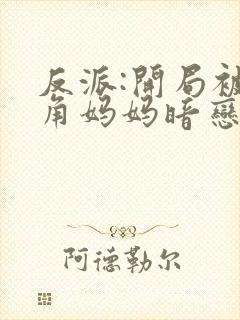 反派:开局被主角妈妈暗恋