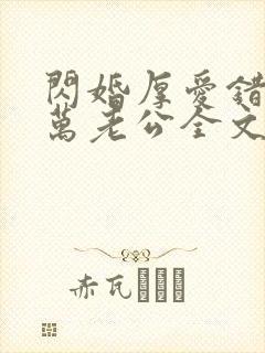 闪婚厚爱错嫁亿万老公全文免费阅读