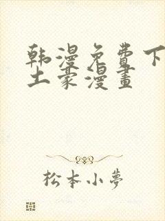 韩漫免费下拉式土豪漫画