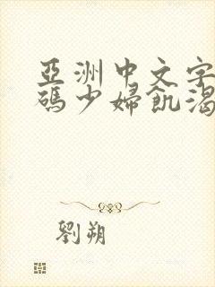 亚洲中文字幕乱码少妇饥渴