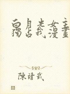 白月光女主总想独占我漫画 免费