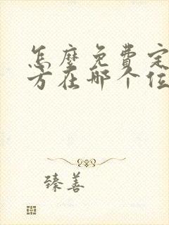 怎么免费定位对方在哪个位置