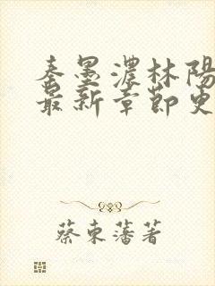 秦墨浓林阳小说最新章节更新信息