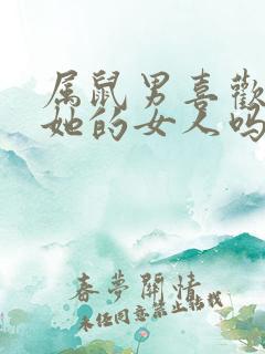 属鼠男喜欢缠着她的女人吗