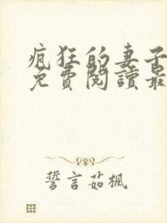 疯狂的妻子全文免费阅读最新章节小说