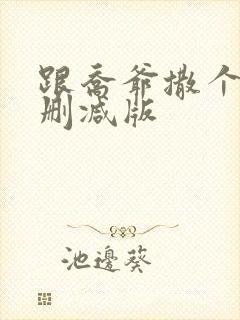 跟乔爷撒个娇未删减版