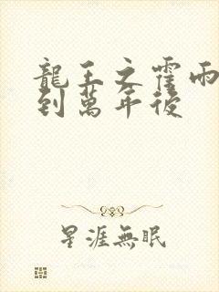 龙王之霍雨浩活到万年后