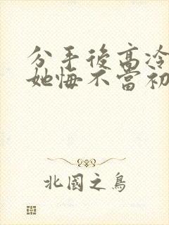 分手后高冷校花她悔不当初短剧免费观