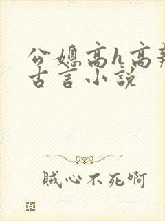 公媳高h高辣文古言小说