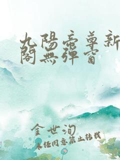 九阳帝尊新笔趣阁无弹窗