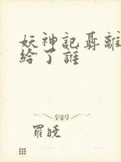 妖神记聂离初吻给了谁