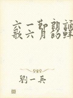 六一节朗诵的诗歌六月的鲜花